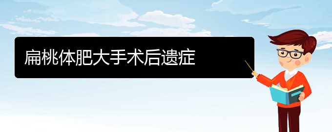 (貴陽(yáng)哪個(gè)醫(yī)院治扁桃體肥大更好)扁桃體肥大手術(shù)后遺癥(圖1)