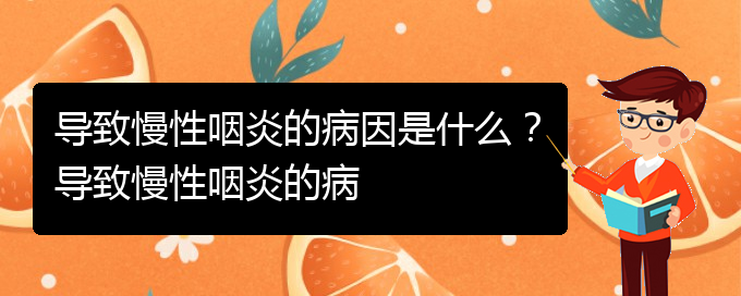 (貴陽銘仁醫(yī)院看慢性咽炎經(jīng)歷)導(dǎo)致慢性咽炎的病因是什么？導(dǎo)致慢性咽炎的病(圖1)