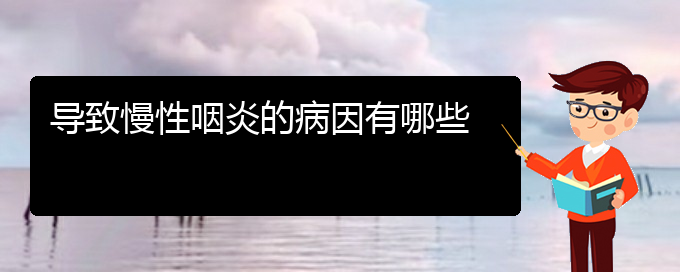 (貴陽(yáng)慢性咽炎該怎么治療)導(dǎo)致慢性咽炎的病因有哪些(圖1)