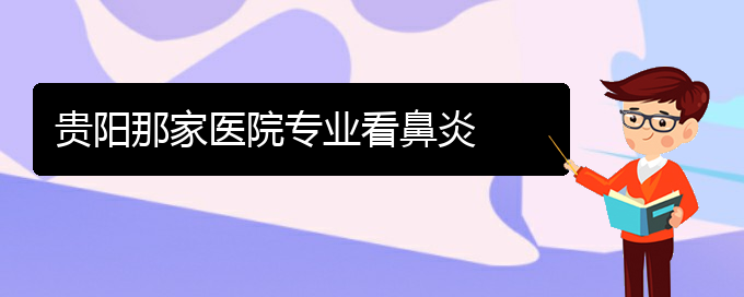 (貴陽比較好的治療慢性鼻炎的醫(yī)院)貴陽那家醫(yī)院專業(yè)看鼻炎(圖1)