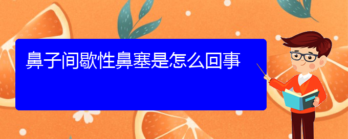 (鼻炎治療貴陽)鼻子間歇性鼻塞是怎么回事(圖1)