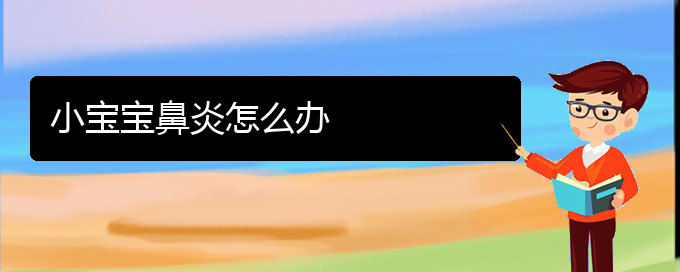 (貴陽(yáng)治鼻炎去哪個(gè)醫(yī)院好)小寶寶鼻炎怎么辦(圖1)