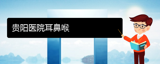 (貴陽哪里治療鼻炎的)貴陽醫(yī)院耳鼻喉(圖1)