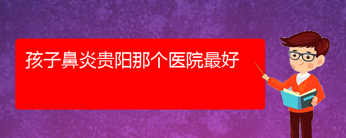 (貴州治療鼻炎醫(yī)院好)孩子鼻炎貴陽那個醫(yī)院最好(圖1)