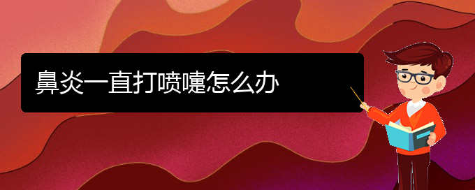 (貴陽那家醫(yī)院治慢性鼻炎好)鼻炎一直打噴嚏怎么辦(圖1)