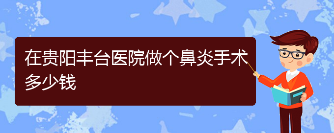 (貴陽(yáng)鼻炎治療花多少錢)在貴陽(yáng)豐臺(tái)醫(yī)院做個(gè)鼻炎手術(shù)多少錢(圖1)