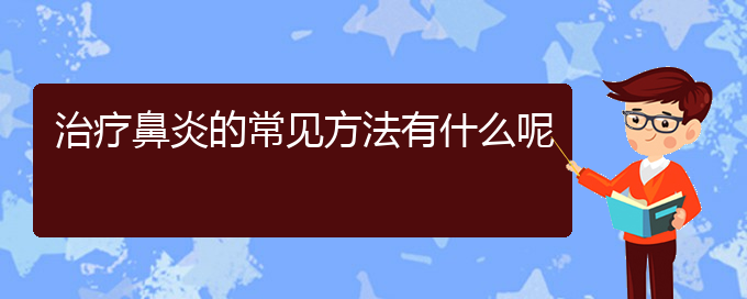 (貴陽(yáng)哪家醫(yī)院治療睡覺(jué)慢性鼻炎)治療鼻炎的常見方法有什么呢(圖1)