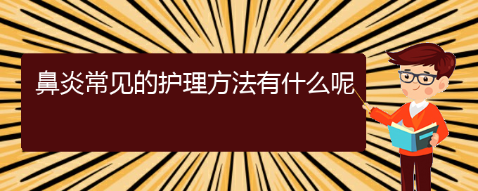 (貴陽哪家治療鼻炎的醫(yī)院好)鼻炎常見的護(hù)理方法有什么呢(圖1)