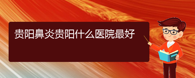 (貴州貴陽治過敏性鼻炎哪家醫(yī)院好)貴陽鼻炎貴陽什么醫(yī)院最好(圖1)