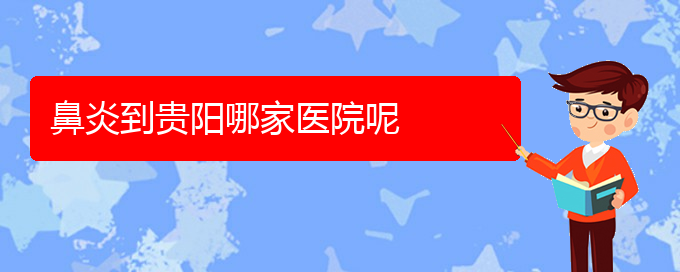 (貴陽(yáng)治過(guò)敏性鼻炎很好的醫(yī)院)鼻炎到貴陽(yáng)哪家醫(yī)院呢(圖1)