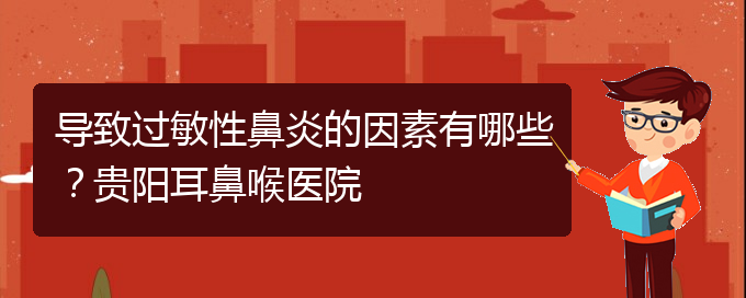 (貴陽二甲醫(yī)院看慢性鼻炎好嗎)導(dǎo)致過敏性鼻炎的因素有哪些？貴陽耳鼻喉醫(yī)院(圖1)