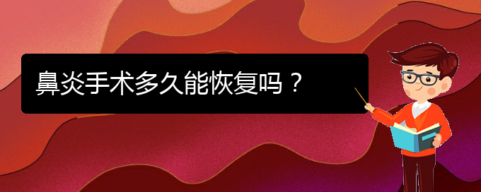 (貴州治鼻炎那家醫(yī)院好)鼻炎手術(shù)多久能恢復(fù)嗎？(圖1)