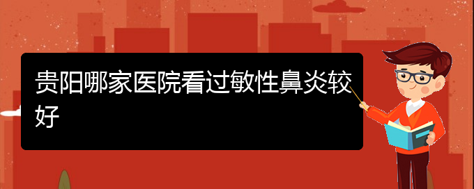 (貴陽治療鼻炎好的醫(yī)院是哪家)貴陽哪家醫(yī)院看過敏性鼻炎較好(圖1)