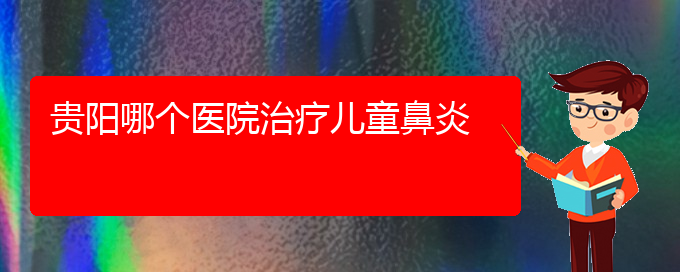 (貴陽銘仁耳鼻喉醫(yī)院能看過敏性鼻炎嗎)貴陽哪個醫(yī)院治療兒童鼻炎(圖1)