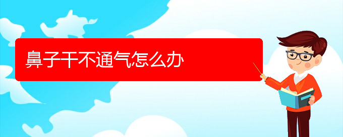 (貴陽(yáng)鼻科醫(yī)院掛號(hào))鼻子干不通氣怎么辦(圖1)