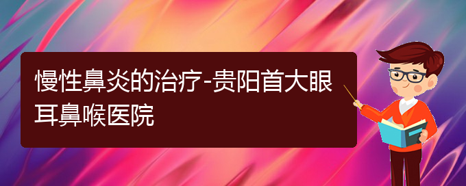 (貴陽(yáng)看慢性鼻炎大概需要多少錢(qián))慢性鼻炎的治療-貴陽(yáng)首大眼耳鼻喉醫(yī)院(圖1)