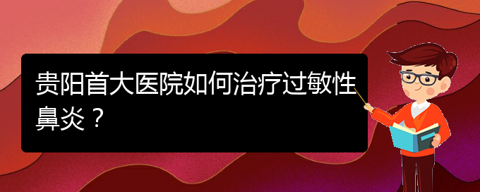 (貴陽鼻科醫(yī)院掛號)貴陽首大醫(yī)院如何治療過敏性鼻炎？(圖1)