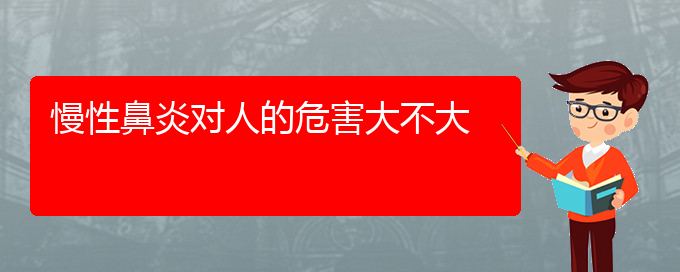 (貴陽治慢性鼻炎好的慢性鼻炎醫(yī)院)慢性鼻炎對(duì)人的危害大不大(圖1)