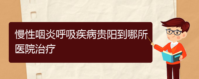 (貴陽專門治療慢性鼻炎的醫(yī)院)慢性咽炎呼吸疾病貴陽到哪所醫(yī)院治療(圖1)