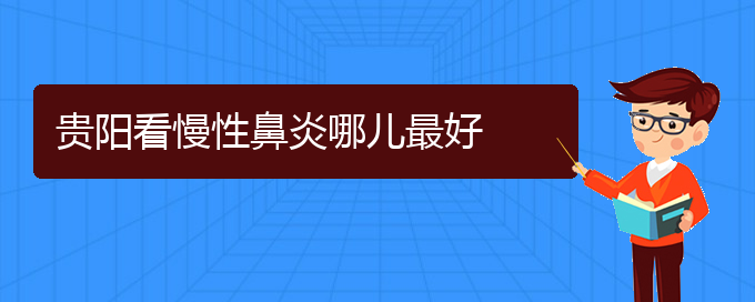 (貴陽哪所醫(yī)院慢性鼻炎治療比較好)貴陽看慢性鼻炎哪兒最好(圖1)