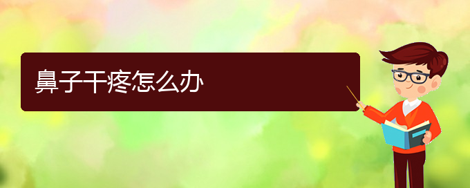 (貴陽市治慢性鼻炎的醫(yī)院排名)鼻子干疼怎么辦(圖1)