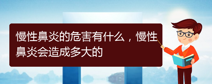 (貴陽(yáng)治療慢性鼻炎哪家醫(yī)院技術(shù)好)慢性鼻炎的危害有什么，慢性鼻炎會(huì)造成多大的(圖1)