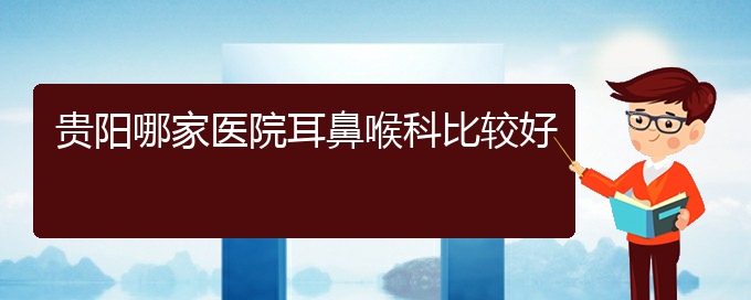 (貴陽哪家醫(yī)院治療慢性鼻炎效果好)貴陽哪家醫(yī)院耳鼻喉科比較好(圖1)