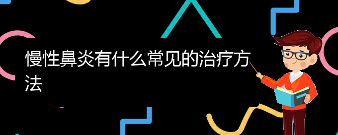 (貴陽(yáng)治療慢性鼻炎哪家好)慢性鼻炎有什么常見(jiàn)的治療方法(圖1)