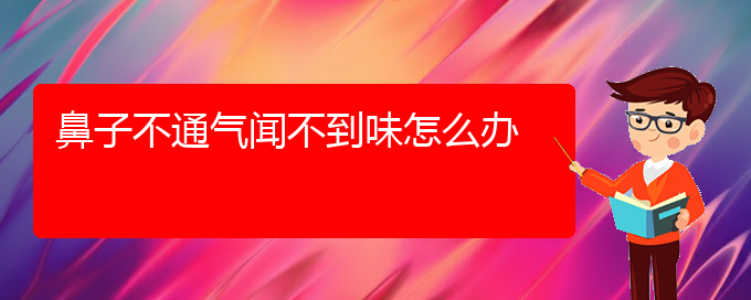 (貴陽(yáng)看慢性鼻炎去哪個(gè)醫(yī)院)鼻子不通氣聞不到味怎么辦(圖1)