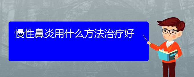 (貴陽(yáng)那個(gè)醫(yī)院看慢性鼻炎好)慢性鼻炎用什么方法治療好(圖1)