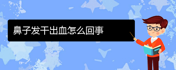 (貴陽(yáng)市治療慢性鼻炎醫(yī)院)鼻子發(fā)干出血怎么回事(圖1)