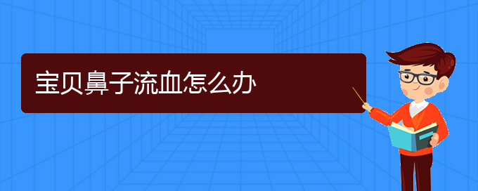 (貴陽(yáng)專治慢性鼻炎醫(yī)院)寶貝鼻子流血怎么辦(圖1)