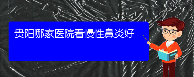 (貴陽(yáng)治慢性鼻炎什么醫(yī)院好)貴陽(yáng)哪家醫(yī)院看慢性鼻炎好(圖1)