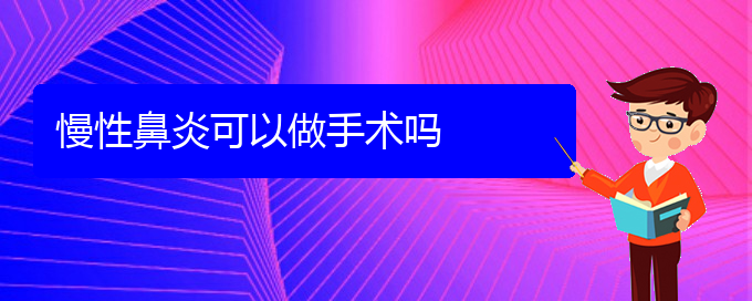 (貴陽專業(yè)治療慢性鼻炎醫(yī)院)慢性鼻炎可以做手術(shù)嗎(圖1)