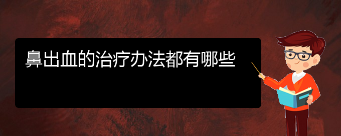 (貴陽鼻科醫(yī)院掛號)鼻出血的治療辦法都有哪些(圖1)