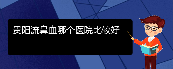 (鼻流血癥狀圖片)貴陽流鼻血哪個醫(yī)院比較好(圖1)