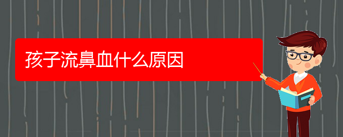 (貴陽(yáng)鼻科醫(yī)院掛號(hào))孩子流鼻血什么原因(圖1)