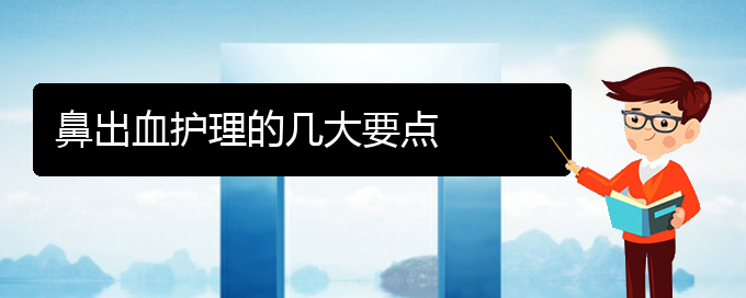 (貴陽看鼻出血去哪里)鼻出血護理的幾大要點(圖1)