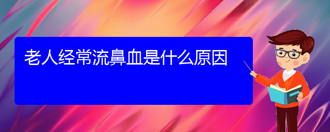 (貴陽哪里有治鼻出血)老人經(jīng)常流鼻血是什么原因(圖1)