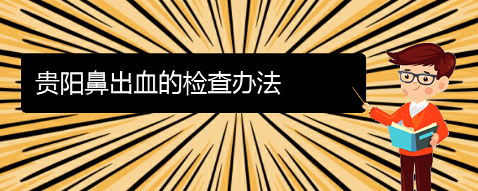 (貴陽(yáng)鼻科醫(yī)院掛號(hào))貴陽(yáng)鼻出血的檢查辦法(圖1)