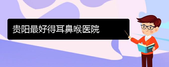 (貴陽哪里有看鼻出血)貴陽最好得耳鼻喉醫(yī)院(圖1)