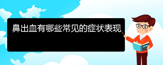 (治鼻出血貴陽權(quán)威的醫(yī)院)鼻出血有哪些常見的癥狀表現(xiàn)(圖1)