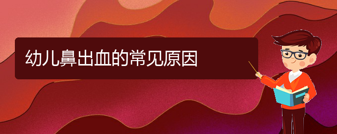 (看鼻出血貴陽(yáng)權(quán)威的醫(yī)生)幼兒鼻出血的常見(jiàn)原因(圖1)