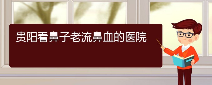 (貴陽五官科醫(yī)院哪個(gè)醫(yī)生看鼻出血好)貴陽看鼻子老流鼻血的醫(yī)院(圖1)