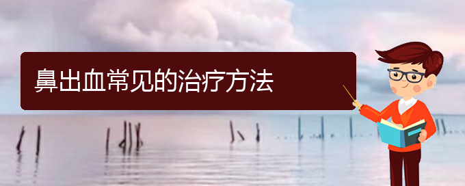 (貴陽鼻科醫(yī)院掛號(hào))鼻出血常見的治療方法(圖1)