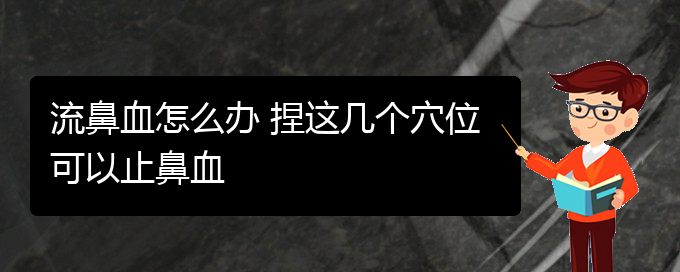 (貴陽那里看鼻出血看的好)流鼻血怎么辦 捏這幾個穴位可以止鼻血(圖1)