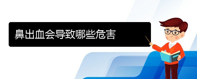 (貴陽鼻科醫(yī)院掛號)鼻出血會導(dǎo)致哪些危害(圖1)