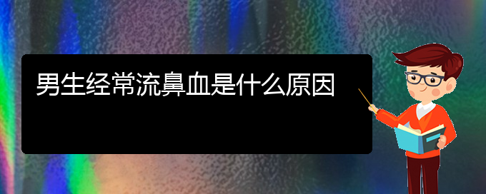 (貴陽鼻科醫(yī)院掛號)男生經(jīng)常流鼻血是什么原因(圖1)