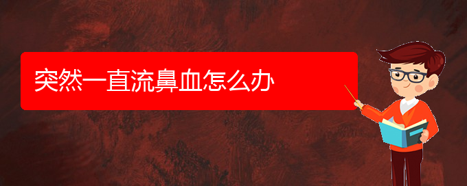 (貴陽(yáng)鼻科醫(yī)院掛號(hào))突然一直流鼻血怎么辦(圖1)