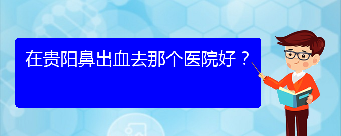 (貴陽鼻科醫(yī)院掛號(hào))在貴陽鼻出血去那個(gè)醫(yī)院好？(圖1)